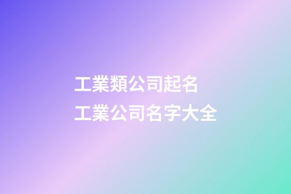 工業類公司起名 工業公司名字大全-第1張-公司起名-玄機派
